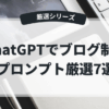 ChatGPTでブログ制作 プロンプト厳選7選